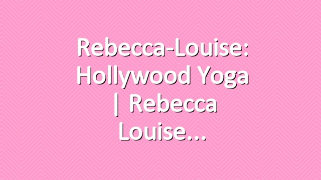 Rebecca-Louise: Hollywood Yoga | Rebecca Louise