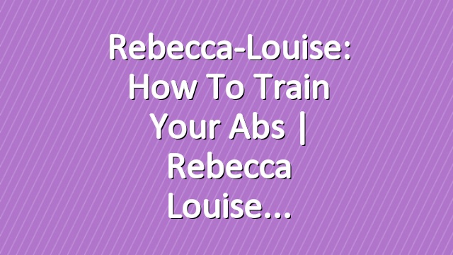 Rebecca-Louise: How to Train your Abs | Rebecca Louise