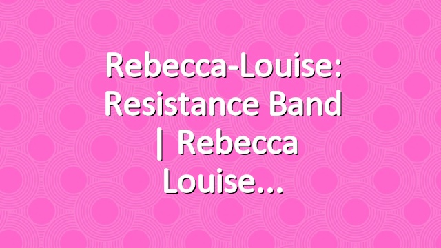Rebecca-Louise: Resistance Band | Rebecca Louise