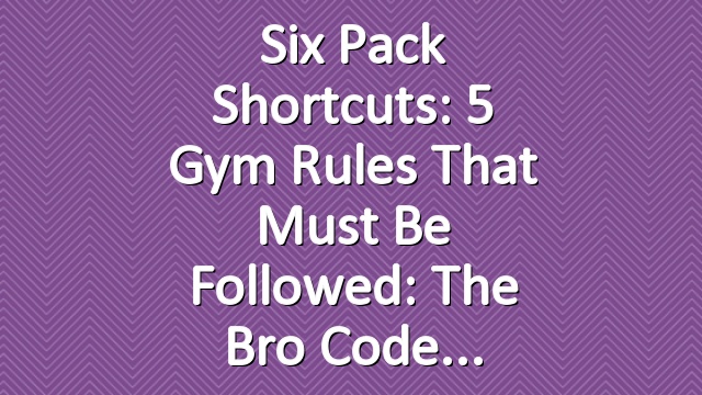 Six Pack Shortcuts: 5 Gym Rules That Must Be Followed: The Bro Code
