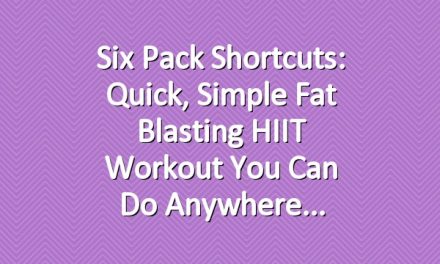 Six Pack Shortcuts: Quick, Simple Fat Blasting HIIT Workout You Can Do Anywhere