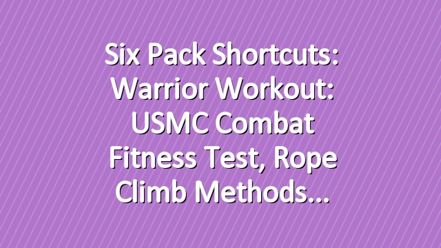 Six Pack Shortcuts: Warrior Workout: USMC Combat Fitness Test,  Rope Climb Methods