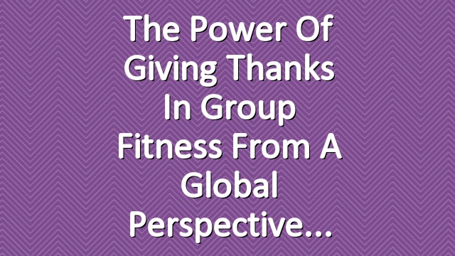 The Power of Giving Thanks in Group Fitness from a Global Perspective