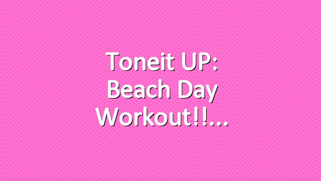 Toneit UP: Beach Day Workout!!
