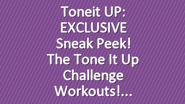 Toneit UP: EXCLUSIVE Sneak Peek! The Tone It Up Challenge Workouts!