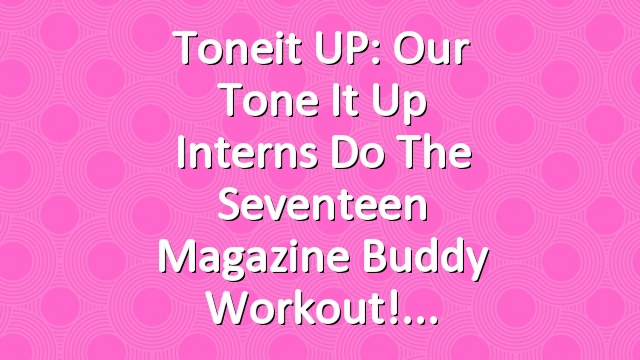 Toneit UP: Our Tone It Up Interns do the Seventeen Magazine Buddy Workout!
