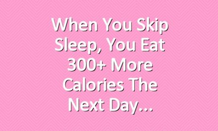 When You Skip Sleep, You Eat 300+ More Calories the Next Day