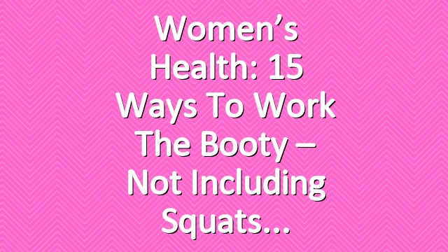 Women’s Health: 15 Ways To Work the Booty – Not Including Squats