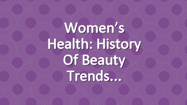 Women’s Health: History of Beauty Trends