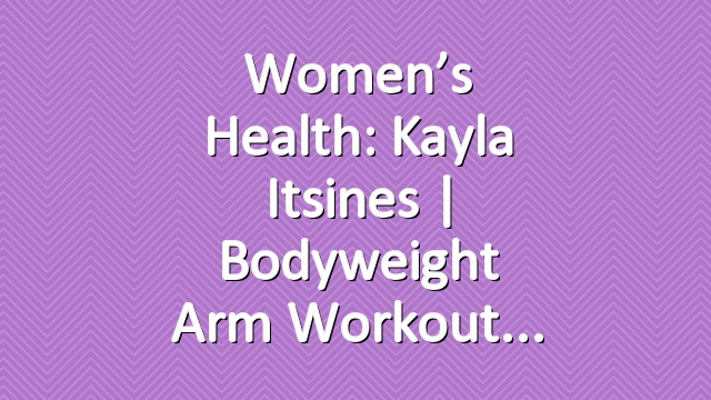 Women’s Health: Kayla Itsines | Bodyweight Arm Workout