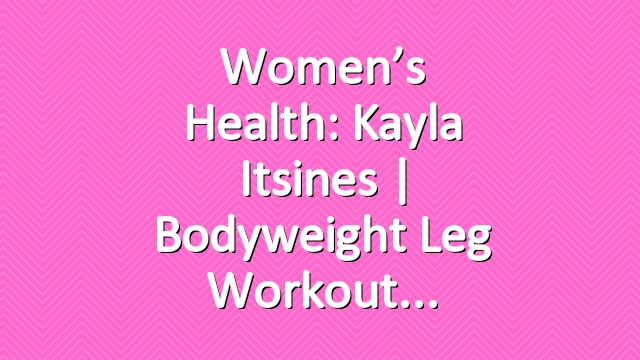Women’s Health: Kayla Itsines | Bodyweight Leg Workout