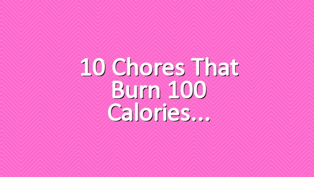 10 Chores that Burn 100 Calories