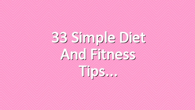 33 Simple Diet and Fitness Tips