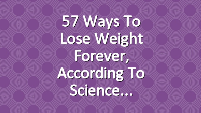 57 Ways to Lose Weight Forever, According to Science