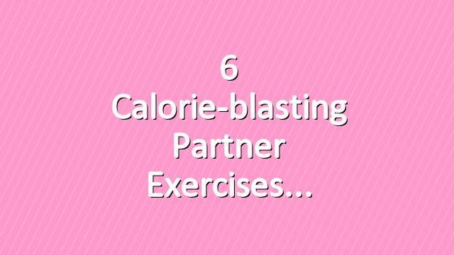 6 Calorie-blasting Partner Exercises