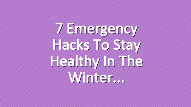 7 Emergency Hacks to Stay Healthy in the Winter