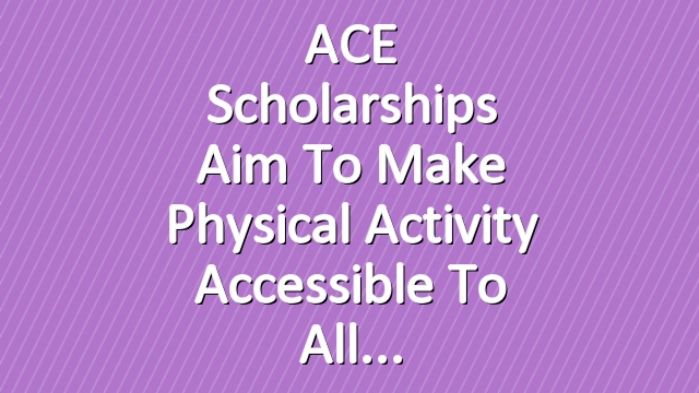 ACE Scholarships Aim to Make Physical Activity Accessible to All