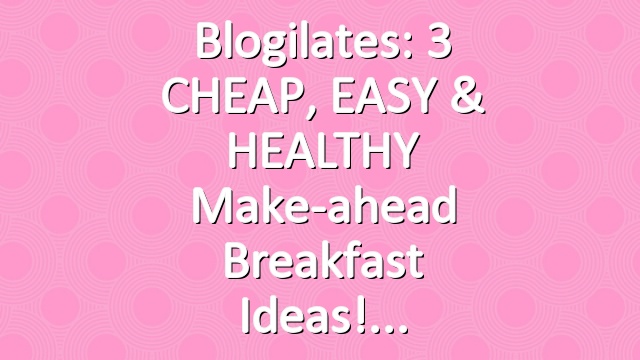 Blogilates: 3 CHEAP, EASY & HEALTHY make-ahead breakfast ideas!