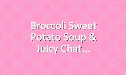 Broccoli Sweet Potato Soup & Juicy Chat