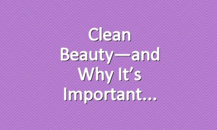 Clean Beauty—and Why It’s Important