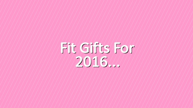 Fit Gifts for 2016