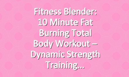 Fitness Blender: 10 Minute Fat Burning Total Body Workout – Dynamic Strength Training
