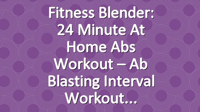 Fitness Blender: 24 Minute At Home Abs Workout – Ab Blasting Interval Workout