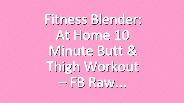 Fitness Blender: At Home 10 Minute Butt & Thigh Workout – FB Raw