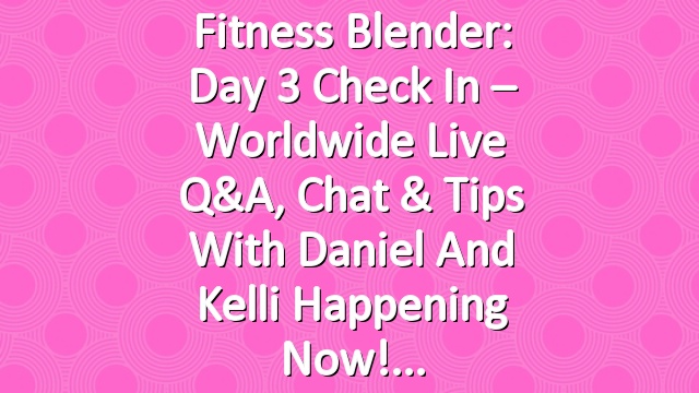 Fitness Blender: Day 3 Check In – Worldwide Live Q&A, Chat & Tips with Daniel and Kelli Happening Now!