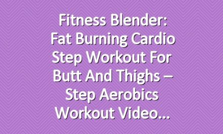 Fitness Blender: Fat Burning Cardio Step Workout for Butt and Thighs – Step Aerobics Workout Video