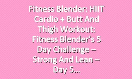 Fitness Blender: HIIT Cardio + Butt and Thigh Workout: Fitness Blender’s 5 Day Challenge – Strong and Lean – Day 5