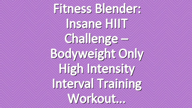 Fitness Blender: Insane HIIT Challenge – Bodyweight Only High Intensity Interval Training Workout