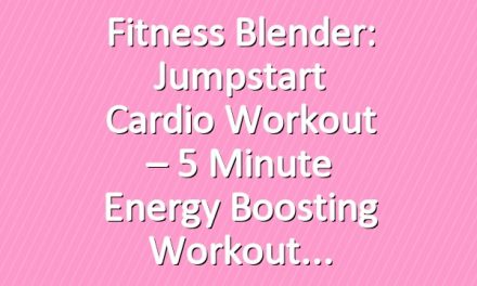 Fitness Blender: Jumpstart Cardio Workout – 5 Minute Energy Boosting Workout
