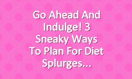 Go Ahead and Indulge! 3 Sneaky Ways to Plan for Diet Splurges