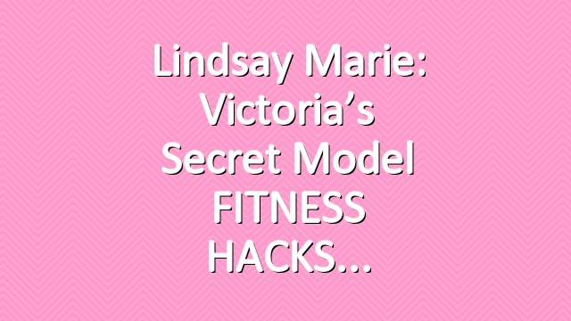 Lindsay Marie: Victoria’s Secret Model FITNESS HACKS
