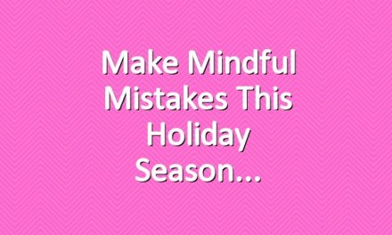 Make Mindful Mistakes this Holiday Season