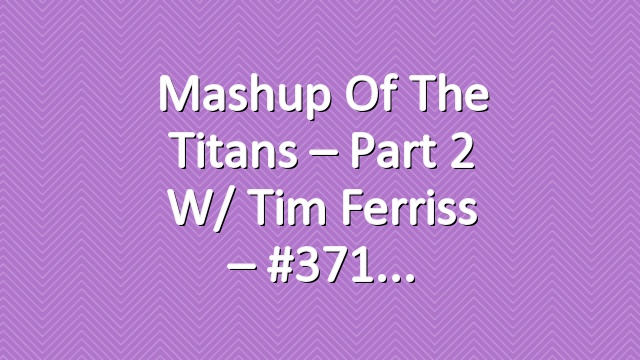 Mashup of the Titans – Part 2 w/ Tim Ferriss – #371