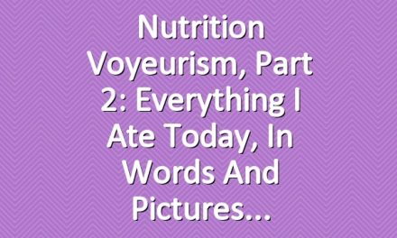 Nutrition Voyeurism, Part 2: Everything I Ate Today, in Words and Pictures