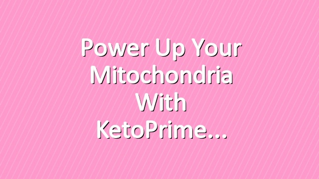 Power Up Your Mitochondria with KetoPrime