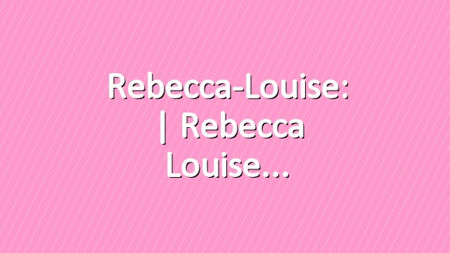 Rebecca-Louise: | Rebecca Louise