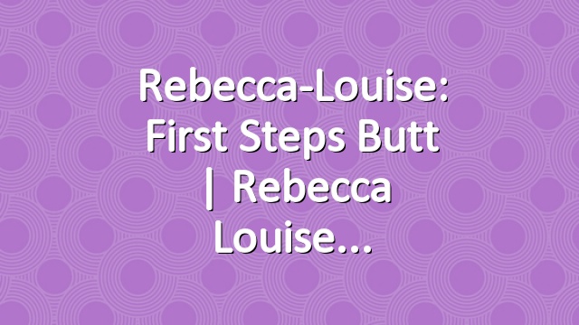 Rebecca-Louise: First Steps Butt | Rebecca Louise