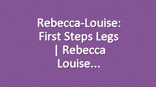Rebecca-Louise: First Steps Legs | Rebecca Louise