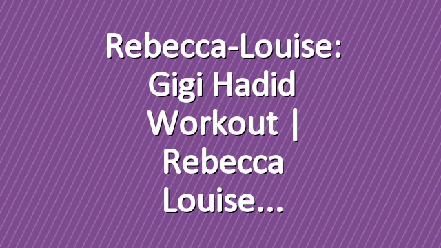 Rebecca-Louise: Gigi Hadid Workout | Rebecca Louise