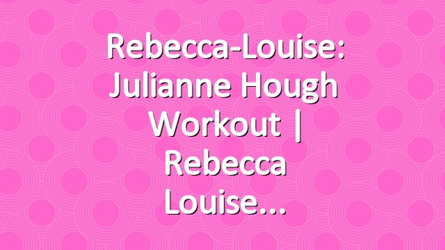 Rebecca-Louise: Julianne Hough Workout | Rebecca Louise