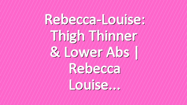 Rebecca-Louise: Thigh Thinner & Lower Abs | Rebecca Louise