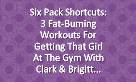 Six Pack Shortcuts: 3 Fat-Burning Workouts For Getting That Girl At The Gym With Clark & Brigitt