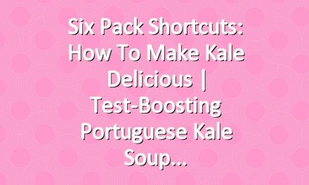 Six Pack Shortcuts: How To Make Kale Delicious | Test-Boosting Portuguese Kale Soup