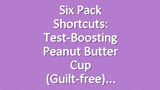 Six Pack Shortcuts: Test-Boosting Peanut Butter Cup (Guilt-free)