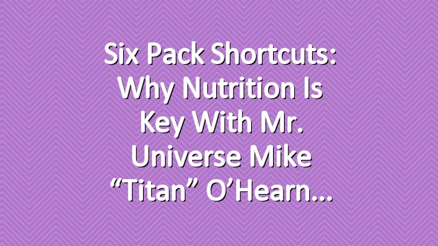 Six Pack Shortcuts: Why Nutrition is Key with Mr. Universe Mike “Titan” O’Hearn