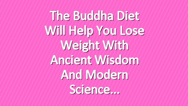 The Buddha Diet Will Help You Lose Weight With Ancient Wisdom and Modern Science